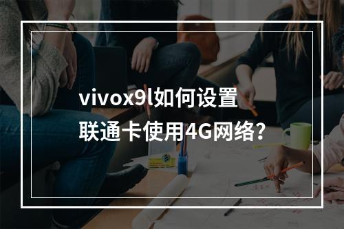 vivox9l如何设置联通卡使用4G网络？