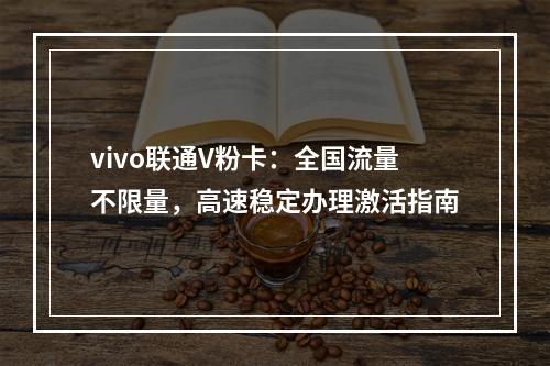 vivo联通V粉卡：全国流量不限量，高速稳定办理激活指南