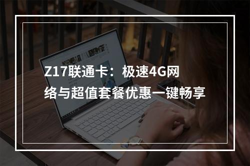 Z17联通卡：极速4G网络与超值套餐优惠一键畅享