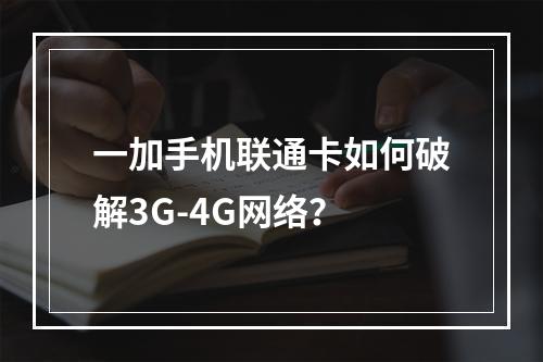 一加手机联通卡如何破解3G-4G网络？