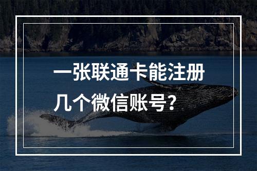 一张联通卡能注册几个微信账号？