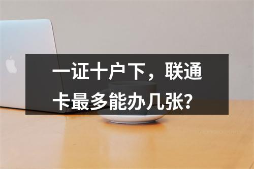 一证十户下，联通卡最多能办几张？