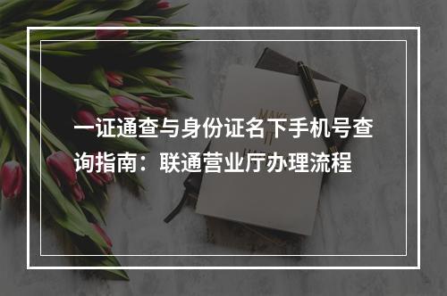 一证通查与身份证名下手机号查询指南：联通营业厅办理流程