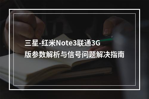 三星-红米Note3联通3G版参数解析与信号问题解决指南