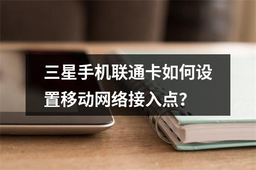三星手机联通卡如何设置移动网络接入点？