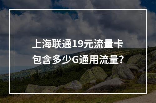 上海联通19元流量卡包含多少G通用流量？