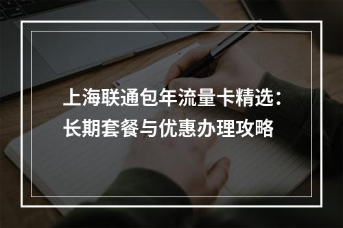 上海联通包年流量卡精选：长期套餐与优惠办理攻略