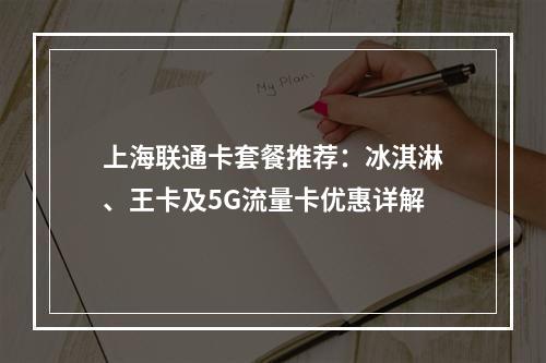 上海联通卡套餐推荐：冰淇淋、王卡及5G流量卡优惠详解
