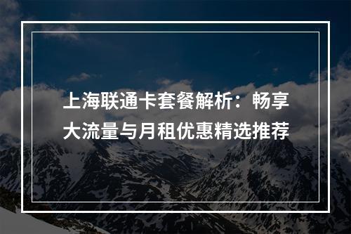 上海联通卡套餐解析：畅享大流量与月租优惠精选推荐