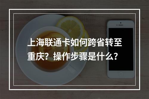上海联通卡如何跨省转至重庆？操作步骤是什么？