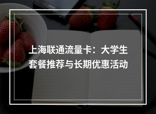 上海联通流量卡：大学生套餐推荐与长期优惠活动