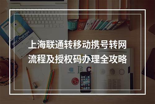 上海联通转移动携号转网流程及授权码办理全攻略