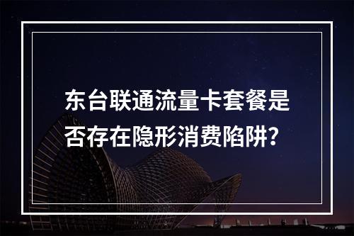东台联通流量卡套餐是否存在隐形消费陷阱？