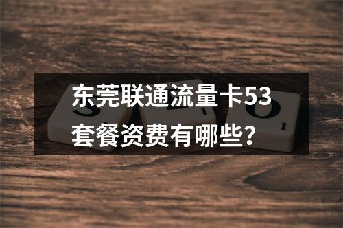 东莞联通流量卡53套餐资费有哪些？