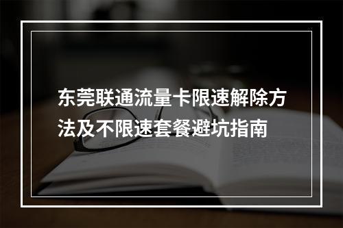 东莞联通流量卡限速解除方法及不限速套餐避坑指南