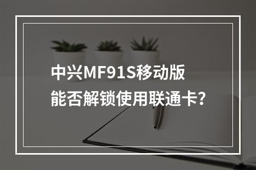 中兴MF91S移动版能否解锁使用联通卡？
