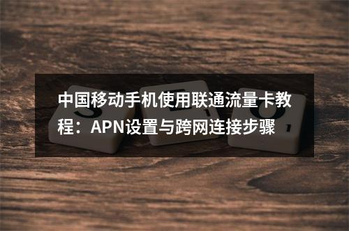 中国移动手机使用联通流量卡教程：APN设置与跨网连接步骤