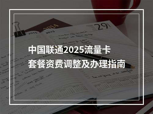 中国联通2025流量卡套餐资费调整及办理指南