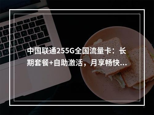 中国联通255G全国流量卡：长期套餐+自助激活，月享畅快体验