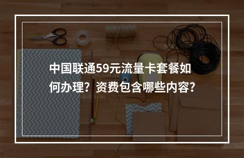 中国联通59元流量卡套餐如何办理？资费包含哪些内容？
