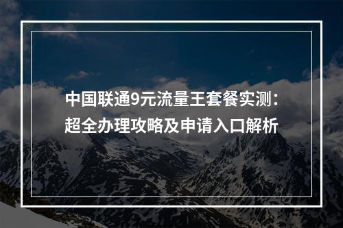 中国联通9元流量王套餐实测：超全办理攻略及申请入口解析