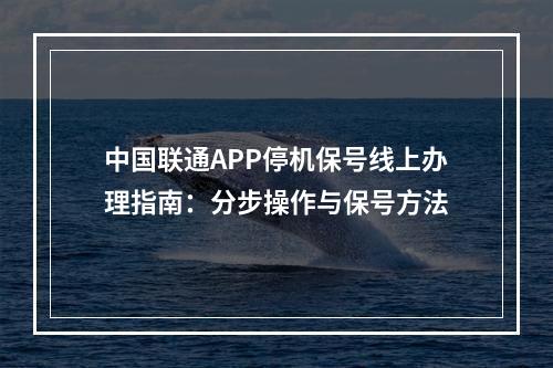 中国联通APP停机保号线上办理指南：分步操作与保号方法