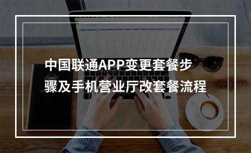 中国联通APP变更套餐步骤及手机营业厅改套餐流程
