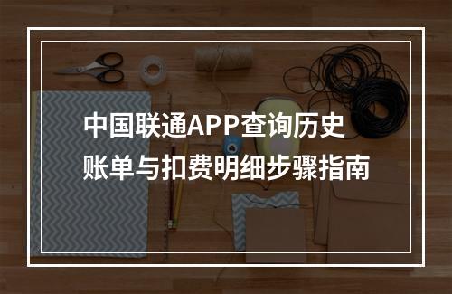 中国联通APP查询历史账单与扣费明细步骤指南