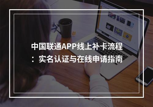 中国联通APP线上补卡流程：实名认证与在线申请指南