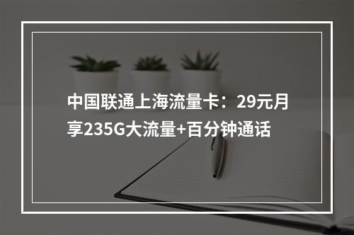 中国联通上海流量卡：29元月享235G大流量+百分钟通话