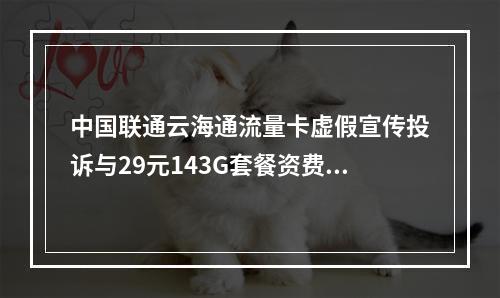 中国联通云海通流量卡虚假宣传投诉与29元143G套餐资费解析