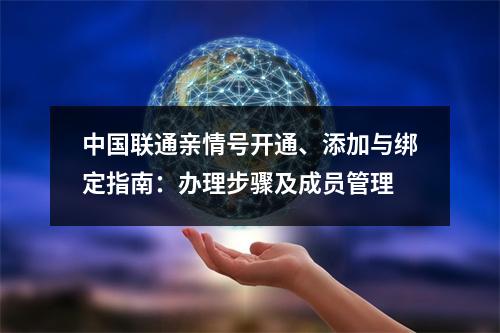 中国联通亲情号开通、添加与绑定指南：办理步骤及成员管理