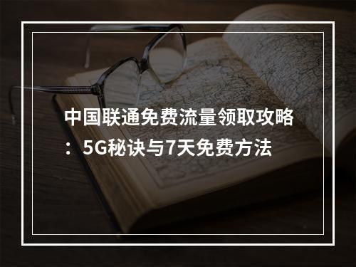 中国联通免费流量领取攻略：5G秘诀与7天免费方法