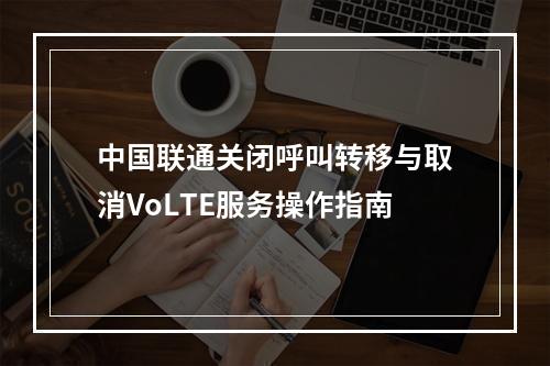 中国联通关闭呼叫转移与取消VoLTE服务操作指南