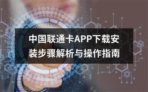 中国联通卡APP下载安装步骤解析与操作指南