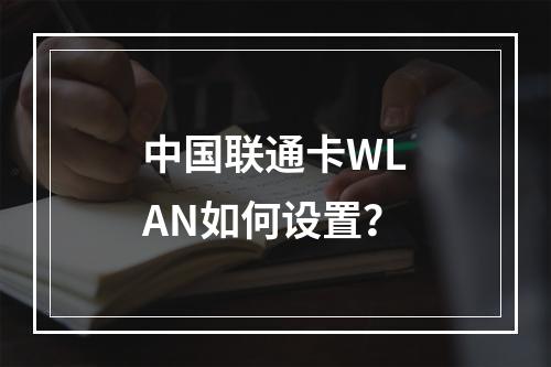 中国联通卡WLAN如何设置？