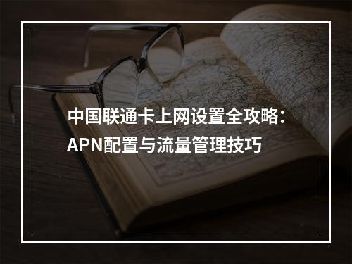 中国联通卡上网设置全攻略：APN配置与流量管理技巧