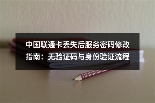 中国联通卡丢失后服务密码修改指南：无验证码与身份验证流程