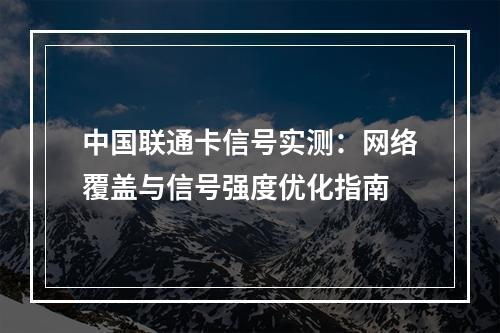 中国联通卡信号实测：网络覆盖与信号强度优化指南