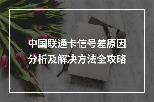 中国联通卡信号差原因分析及解决方法全攻略