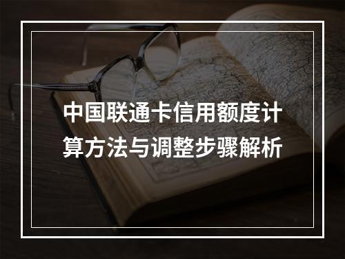 中国联通卡信用额度计算方法与调整步骤解析