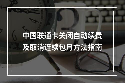 中国联通卡关闭自动续费及取消连续包月方法指南