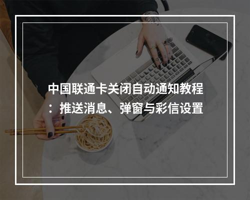 中国联通卡关闭自动通知教程：推送消息、弹窗与彩信设置