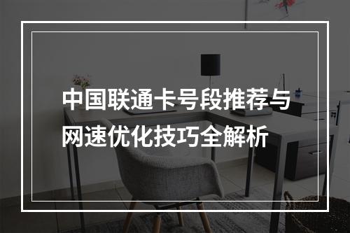 中国联通卡号段推荐与网速优化技巧全解析