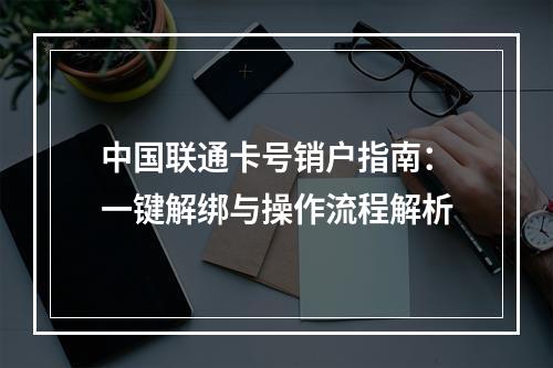 中国联通卡号销户指南：一键解绑与操作流程解析