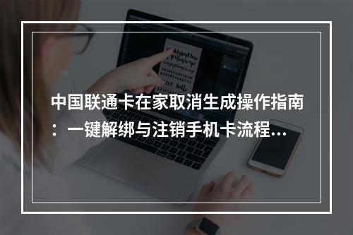 中国联通卡在家取消生成操作指南：一键解绑与注销手机卡流程解析