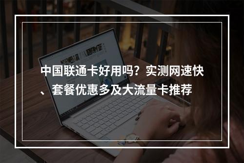 中国联通卡好用吗？实测网速快、套餐优惠多及大流量卡推荐