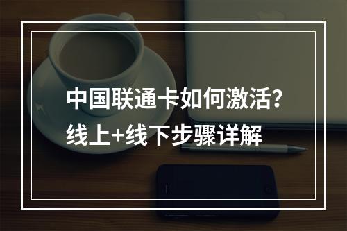 中国联通卡如何激活？线上+线下步骤详解