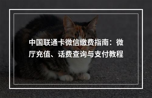 中国联通卡微信缴费指南：微厅充值、话费查询与支付教程