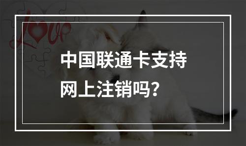 中国联通卡支持网上注销吗？